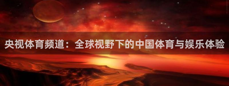鲨鱼直播nba在线播放网站：央视体育频道：全球视野下的中国体育与娱乐体验