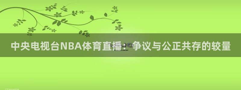 同志看的鲨鱼直播：中央电视台NBA体育直播：争议与公正共存的较量