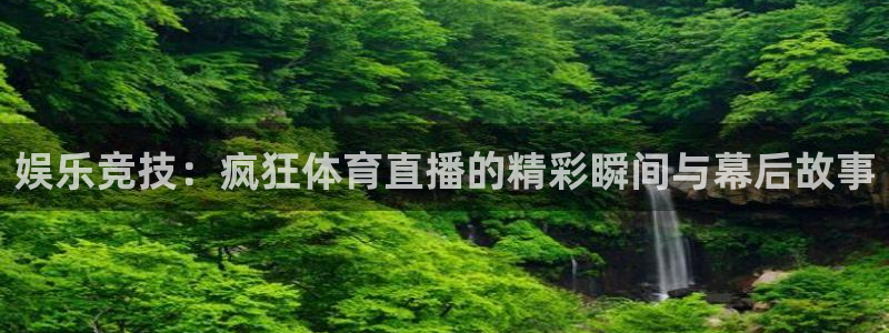 鲨鱼直播体育官网入口：娱乐竞技：疯狂体育直播的精彩瞬间与幕后故事