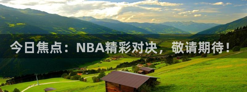 鲨鱼直播足球：今日焦点：NBA精彩对决，敬请期待！