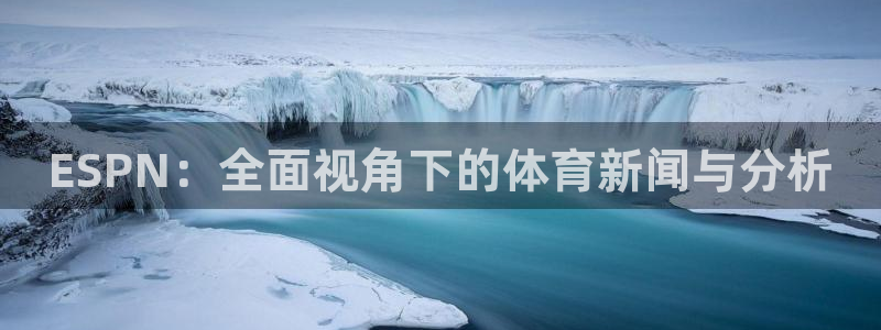 鲨鱼直播视频：ESPN：全面视角下的体育新闻与分析